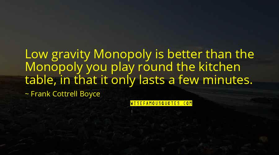 Cottrell Quotes By Frank Cottrell Boyce: Low gravity Monopoly is better than the Monopoly Cottrell Quotes By Frank Cottrell Boyce: Low gravity Monopoly is better than the Monopoly