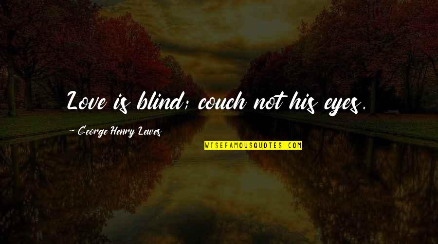 Couch Love Quotes By George Henry Lewes: Love is blind; couch not his eyes.