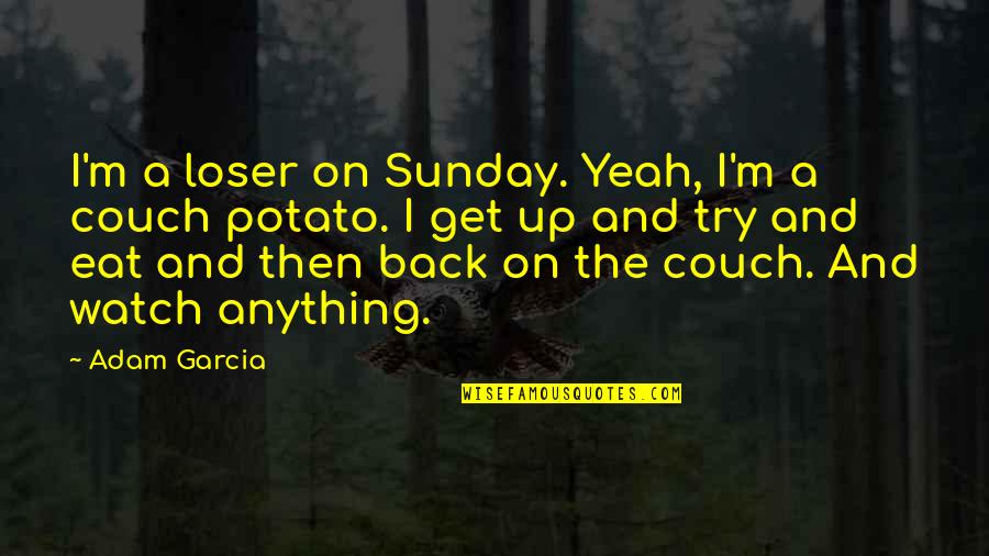Couch Potato Quotes By Adam Garcia: I'm a loser on Sunday. Yeah, I'm a