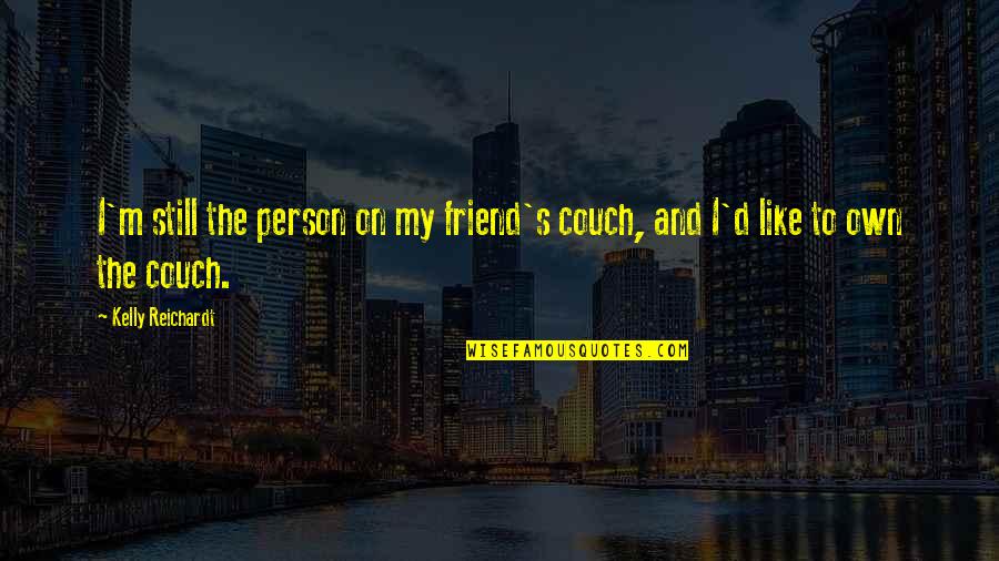 Couch Quotes By Kelly Reichardt: I'm still the person on my friend's couch,