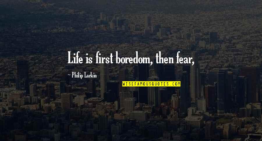 Couchant Quotes By Philip Larkin: Life is first boredom, then fear,