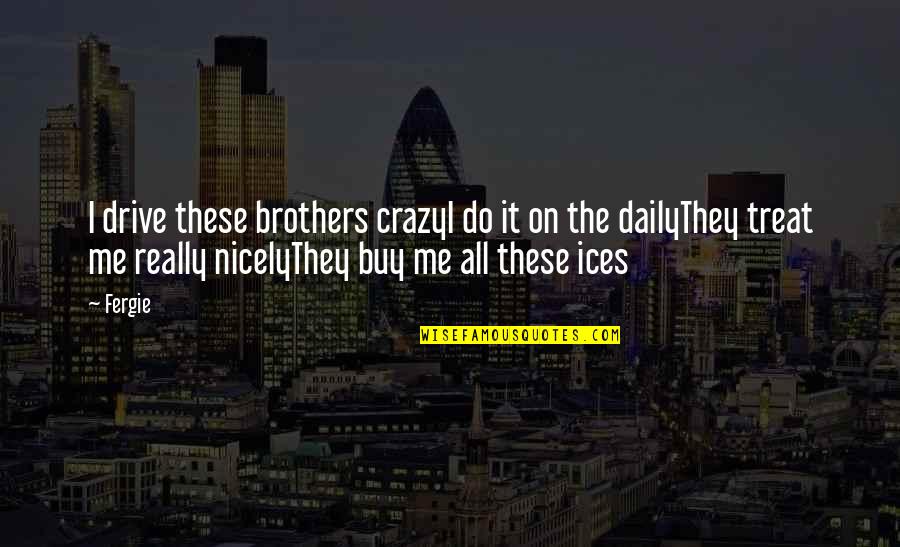 Couchdb Quotes By Fergie: I drive these brothers crazyI do it on