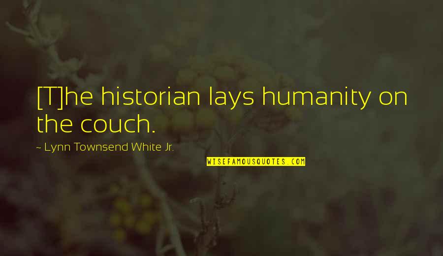 Couches Quotes By Lynn Townsend White Jr.: [T]he historian lays humanity on the couch.