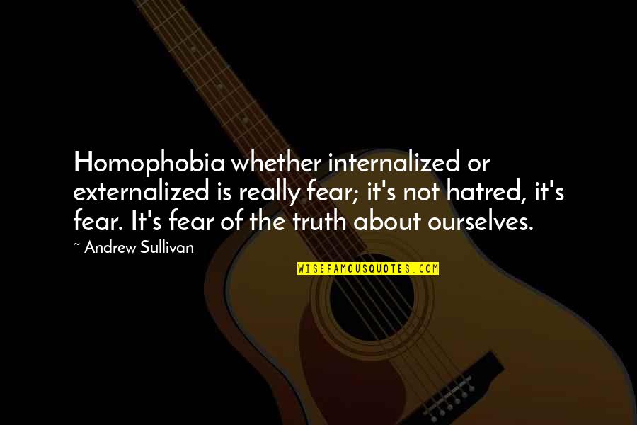 Couchettes Quotes By Andrew Sullivan: Homophobia whether internalized or externalized is really fear; Couchettes Quotes By Andrew Sullivan: Homophobia whether internalized or externalized is really fear;