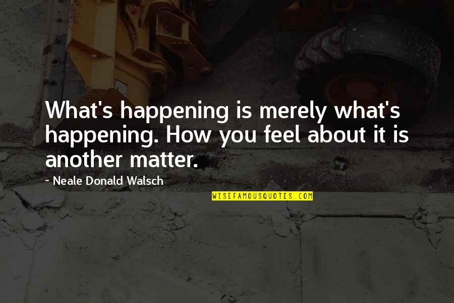 Couderay Quotes By Neale Donald Walsch: What's happening is merely what's happening. How you Couderay Quotes By Neale Donald Walsch: What's happening is merely what's happening. How you