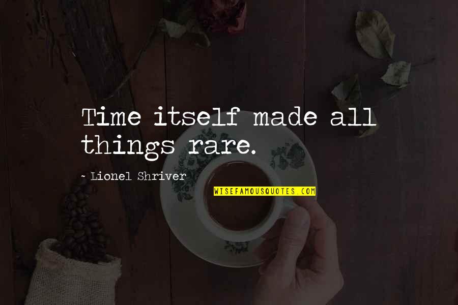 Coufalova Mohelnice Quotes By Lionel Shriver: Time itself made all things rare. Coufalova Mohelnice Quotes By Lionel Shriver: Time itself made all things rare.