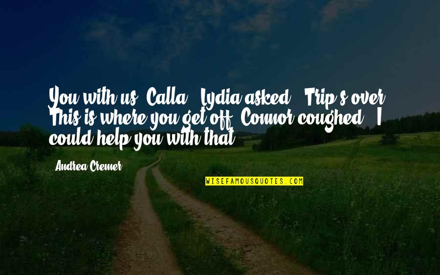 Coughed Quotes By Andrea Cremer: You with us, Calla?' Lydia asked. 'Trip's over.