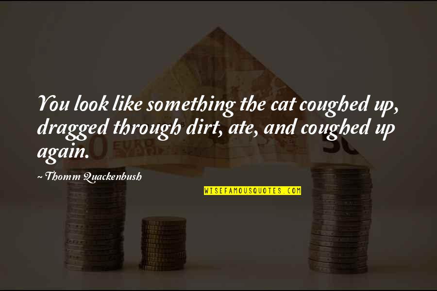 Coughed Quotes By Thomm Quackenbush: You look like something the cat coughed up, Coughed Quotes By Thomm Quackenbush: You look like something the cat coughed up,