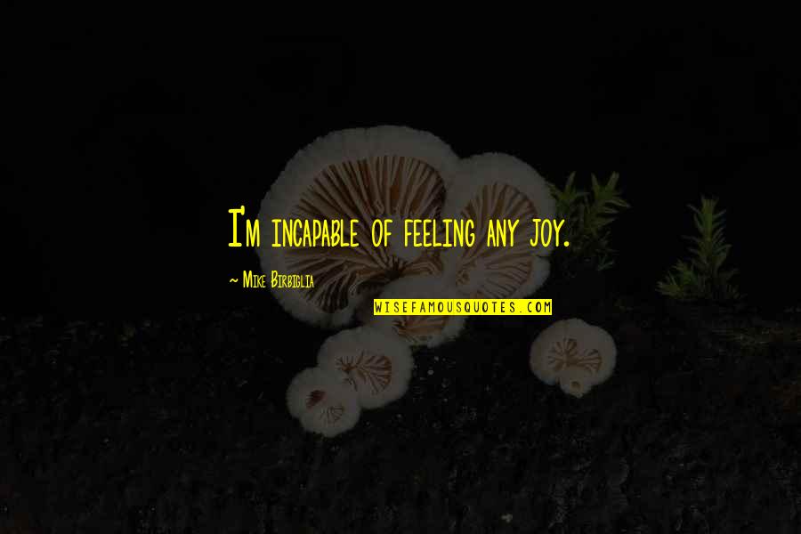 Coughed Up Yellow Quotes By Mike Birbiglia: I'm incapable of feeling any joy. Coughed Up Yellow Quotes By Mike Birbiglia: I'm incapable of feeling any joy.