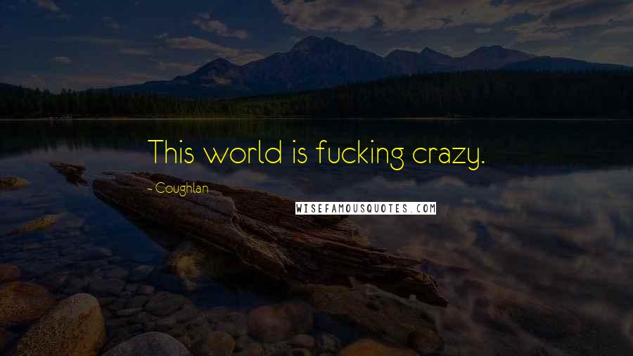 Coughlan quotes: This world is fucking crazy.