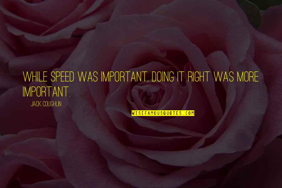 Coughlin Quotes By Jack Coughlin: While speed was important, doing it right was Coughlin Quotes By Jack Coughlin: While speed was important, doing it right was