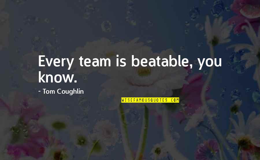 Coughlin Quotes By Tom Coughlin: Every team is beatable, you know. Coughlin Quotes By Tom Coughlin: Every team is beatable, you know.