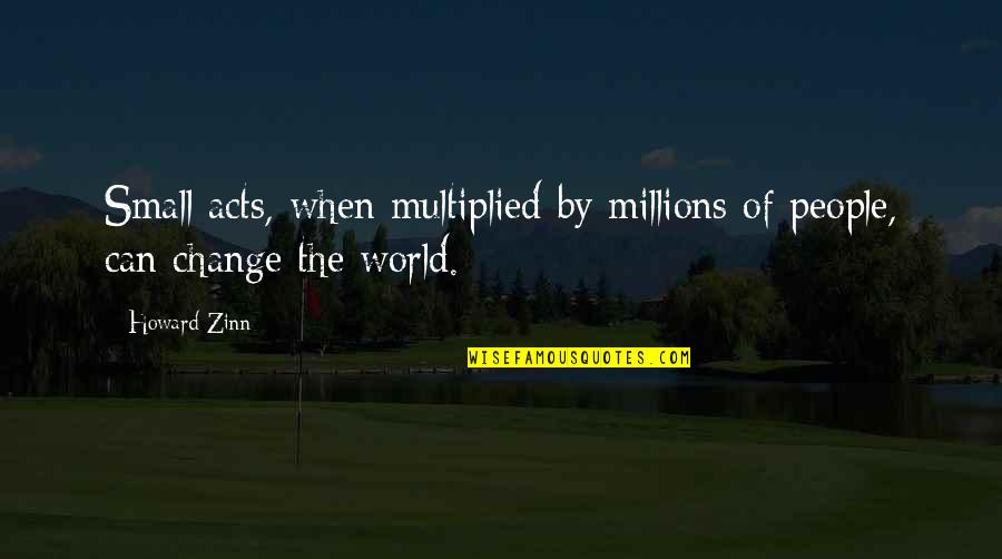 Cougill Andrew Quotes By Howard Zinn: Small acts, when multiplied by millions of people,