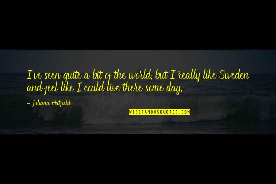 Could Feel Quotes By Juliana Hatfield: I've seen quite a bit of the world, Could Feel Quotes By Juliana Hatfield: I've seen quite a bit of the world,