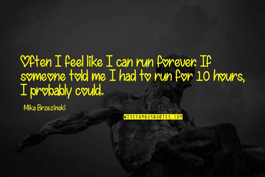 Could Feel Quotes By Mika Brzezinski: Often I feel like I can run forever. Could Feel Quotes By Mika Brzezinski: Often I feel like I can run forever.