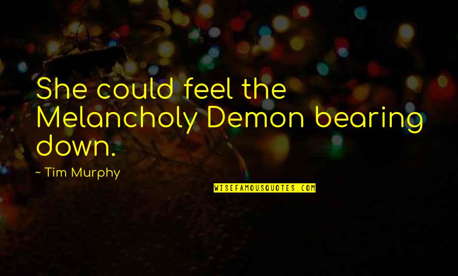 Could Feel Quotes By Tim Murphy: She could feel the Melancholy Demon bearing down. Could Feel Quotes By Tim Murphy: She could feel the Melancholy Demon bearing down.
