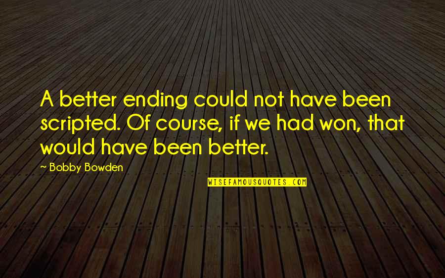 Could Have Been Better Quotes By Bobby Bowden: A better ending could not have been scripted.