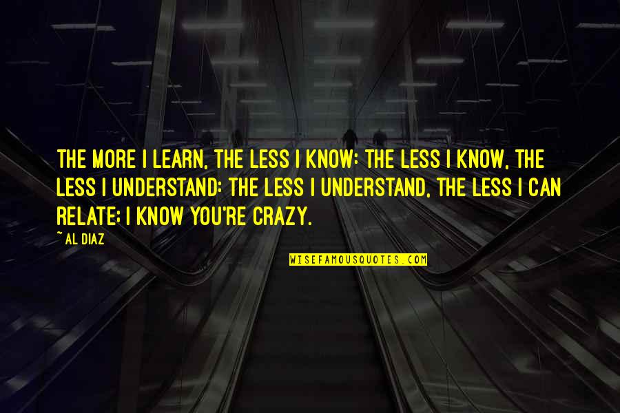 Could Have Been Love Quotes By Al Diaz: The more I learn, the less I know:
