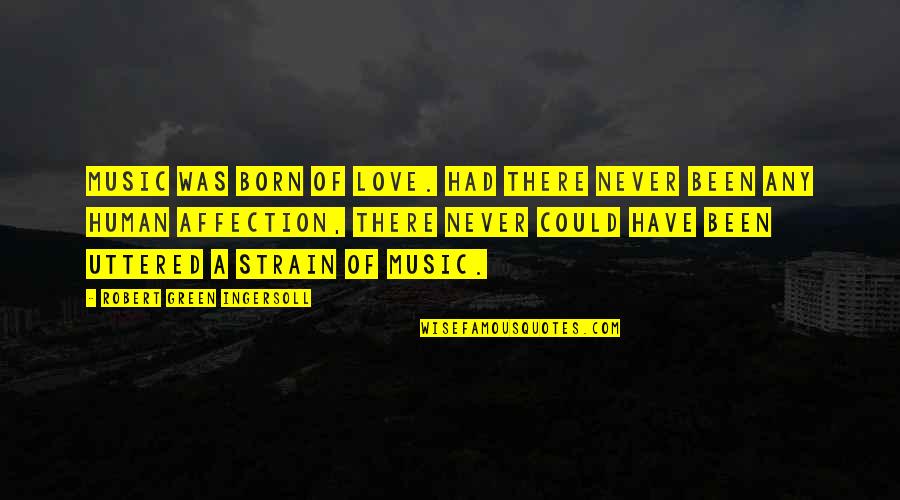 Could Have Been Love Quotes By Robert Green Ingersoll: Music was born of love. Had there never