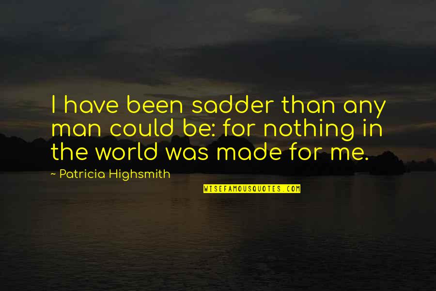 Could Have Been Me Quotes By Patricia Highsmith: I have been sadder than any man could
