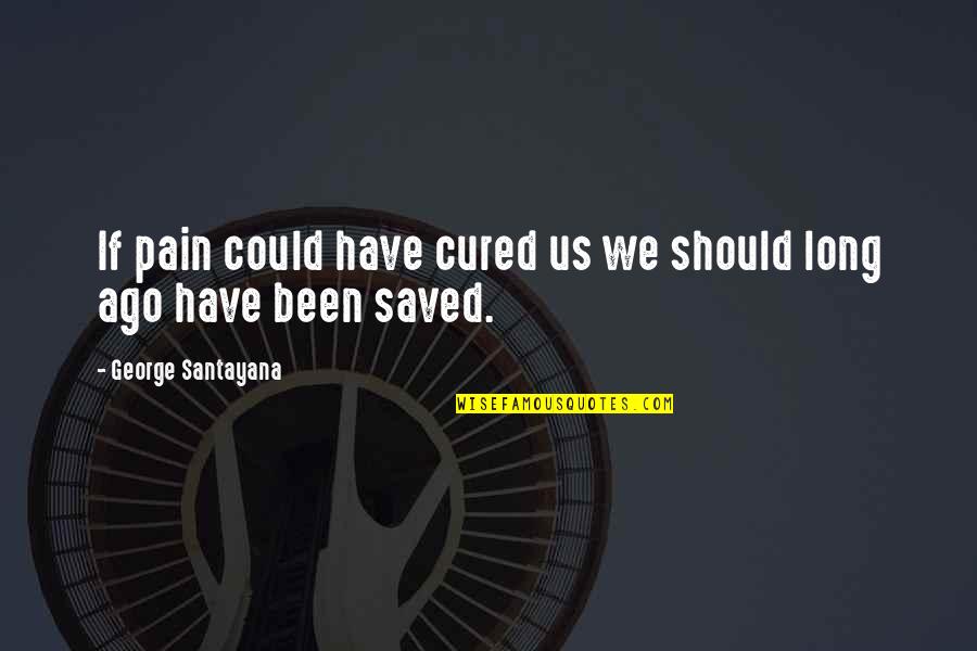 Could Have Should Have Quotes By George Santayana: If pain could have cured us we should