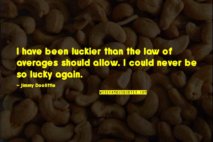 Could Have Should Have Quotes By Jimmy Doolittle: I have been luckier than the law of