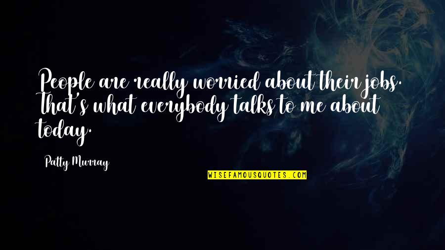 Could I Be Any Cuter Friends Quote Quotes By Patty Murray: People are really worried about their jobs. That's Could I Be Any Cuter Friends Quote Quotes By Patty Murray: People are really worried about their jobs. That's