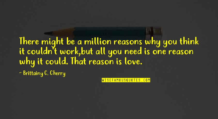 Could It Be Love Quotes By Brittainy C. Cherry: There might be a million reasons why you Could It Be Love Quotes By Brittainy C. Cherry: There might be a million reasons why you