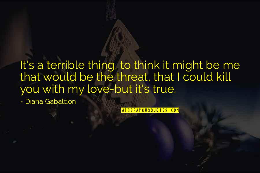 Could It Be Love Quotes By Diana Gabaldon: It's a terrible thing, to think it might Could It Be Love Quotes By Diana Gabaldon: It's a terrible thing, to think it might