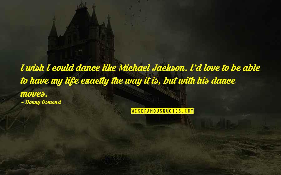 Could It Be Love Quotes By Donny Osmond: I wish I could dance like Michael Jackson. Could It Be Love Quotes By Donny Osmond: I wish I could dance like Michael Jackson.
