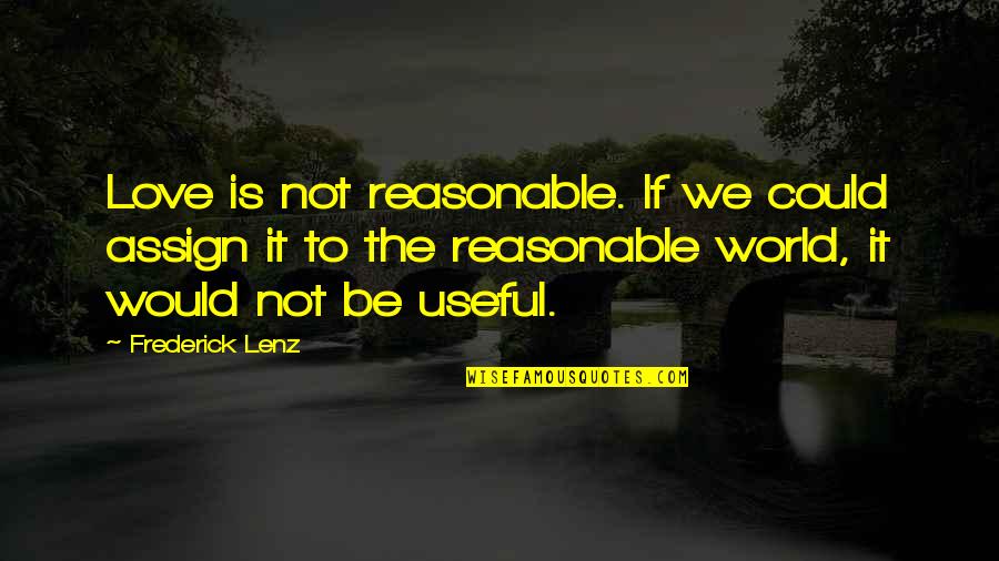 Could It Be Love Quotes By Frederick Lenz: Love is not reasonable. If we could assign Could It Be Love Quotes By Frederick Lenz: Love is not reasonable. If we could assign
