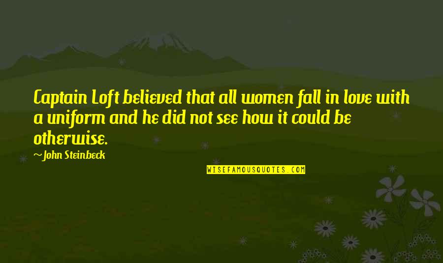 Could It Be Love Quotes By John Steinbeck: Captain Loft believed that all women fall in Could It Be Love Quotes By John Steinbeck: Captain Loft believed that all women fall in