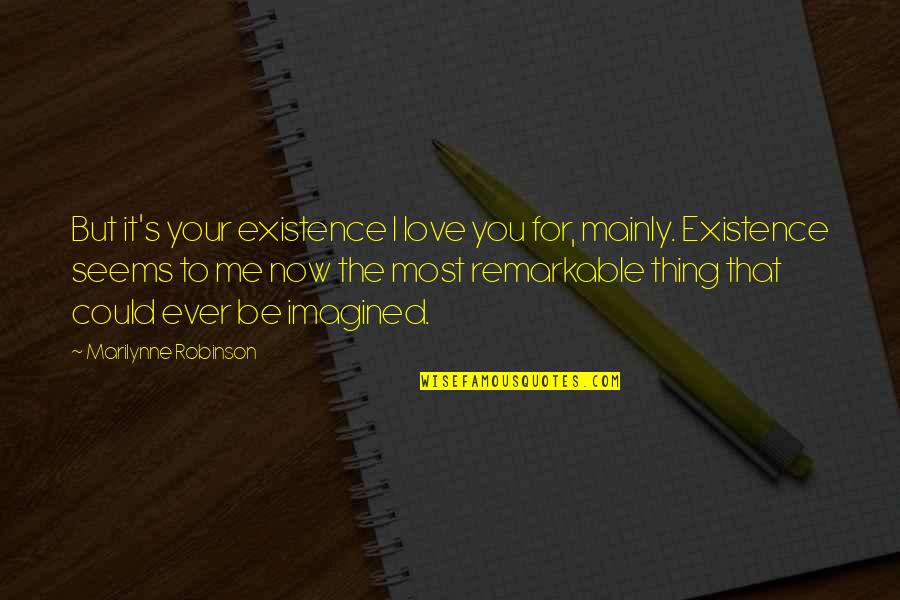 Could It Be Love Quotes By Marilynne Robinson: But it's your existence I love you for, Could It Be Love Quotes By Marilynne Robinson: But it's your existence I love you for,