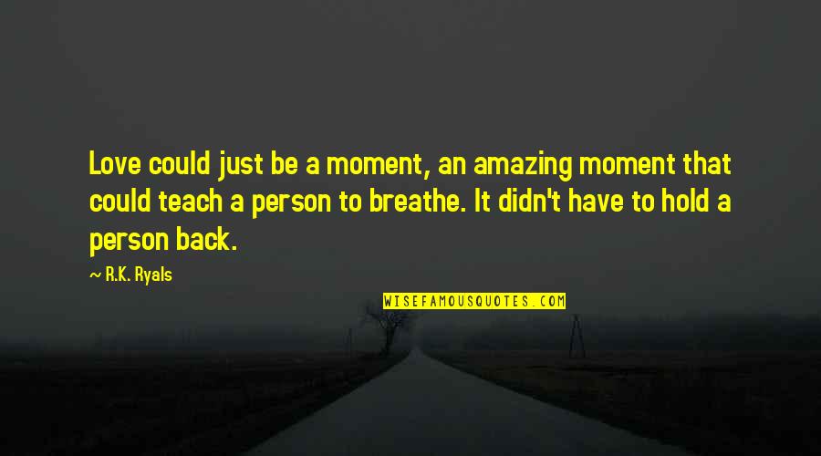 Could It Be Love Quotes By R.K. Ryals: Love could just be a moment, an amazing Could It Be Love Quotes By R.K. Ryals: Love could just be a moment, an amazing