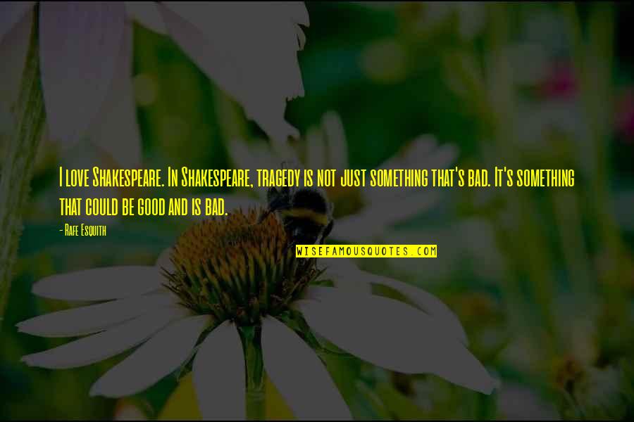 Could It Be Love Quotes By Rafe Esquith: I love Shakespeare. In Shakespeare, tragedy is not Could It Be Love Quotes By Rafe Esquith: I love Shakespeare. In Shakespeare, tragedy is not