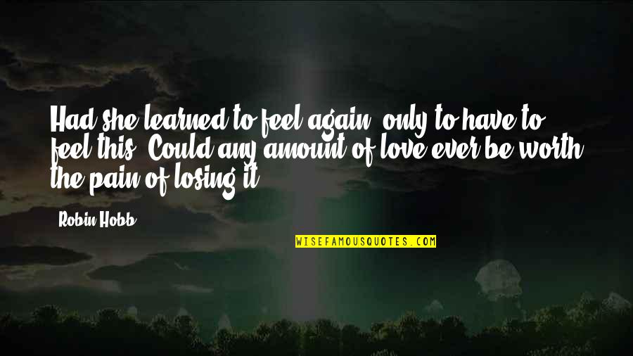 Could It Be Love Quotes By Robin Hobb: Had she learned to feel again, only to Could It Be Love Quotes By Robin Hobb: Had she learned to feel again, only to