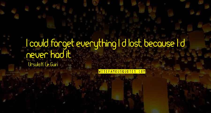 Could Never Forget You Quotes By Ursula K. Le Guin: I could forget everything I'd lost, because I'd