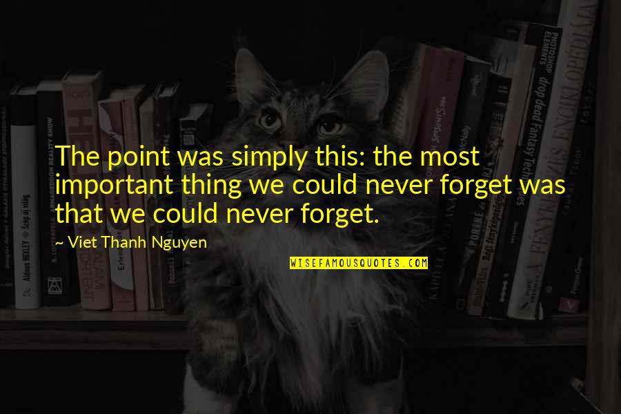 Could Never Forget You Quotes By Viet Thanh Nguyen: The point was simply this: the most important Could Never Forget You Quotes By Viet Thanh Nguyen: The point was simply this: the most important