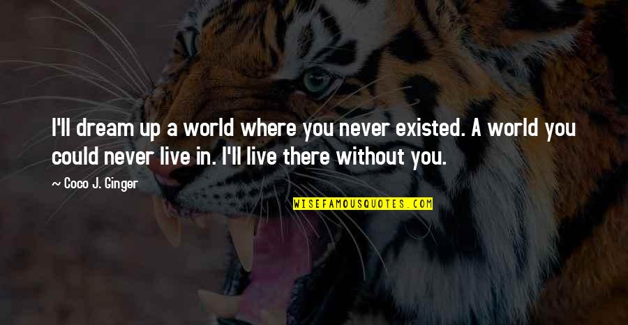 Could Never Live Without You Quotes By Coco J. Ginger: I'll dream up a world where you never