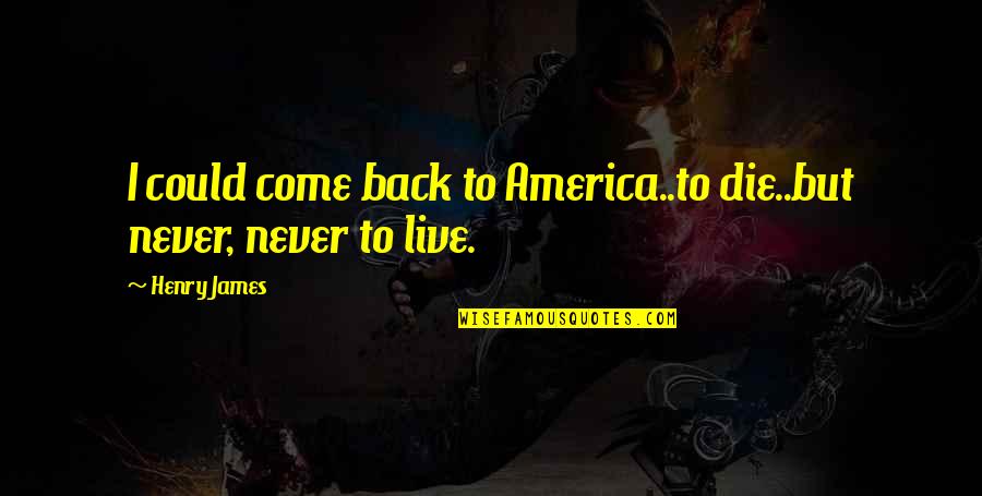 Could Never Live Without You Quotes By Henry James: I could come back to America..to die..but never,