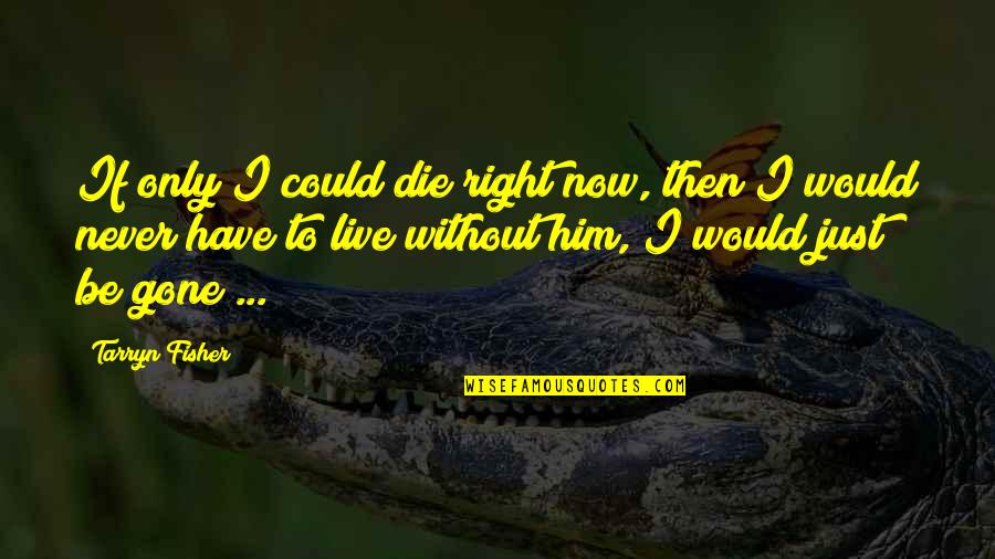Could Never Live Without You Quotes By Tarryn Fisher: If only I could die right now, then Could Never Live Without You Quotes By Tarryn Fisher: If only I could die right now, then