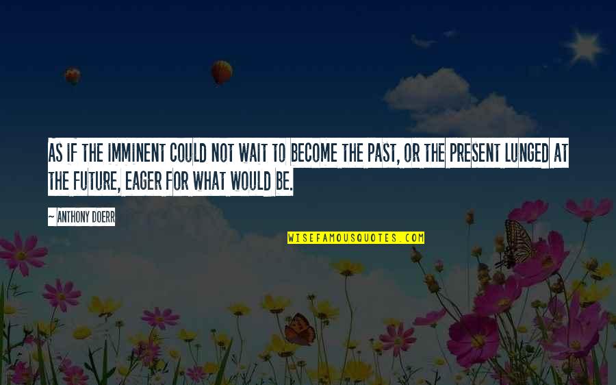 Could Not Wait Quotes By Anthony Doerr: As if the imminent could not wait to Could Not Wait Quotes By Anthony Doerr: As if the imminent could not wait to