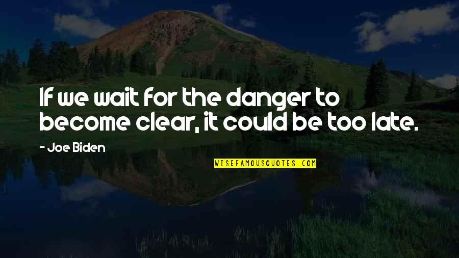 Could Not Wait Quotes By Joe Biden: If we wait for the danger to become