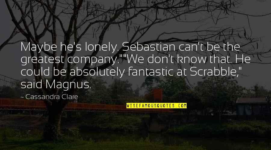 Could Quotes By Cassandra Clare: Maybe he's lonely. Sebastian can't be the greatest