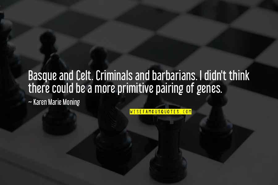 Could Quotes By Karen Marie Moning: Basque and Celt. Criminals and barbarians. I didn't Could Quotes By Karen Marie Moning: Basque and Celt. Criminals and barbarians. I didn't