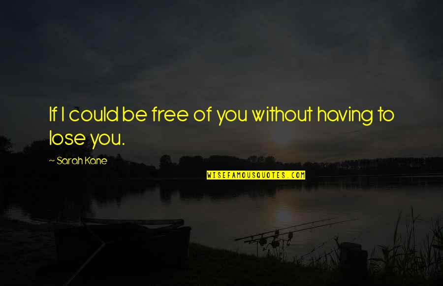 Could Quotes By Sarah Kane: If I could be free of you without