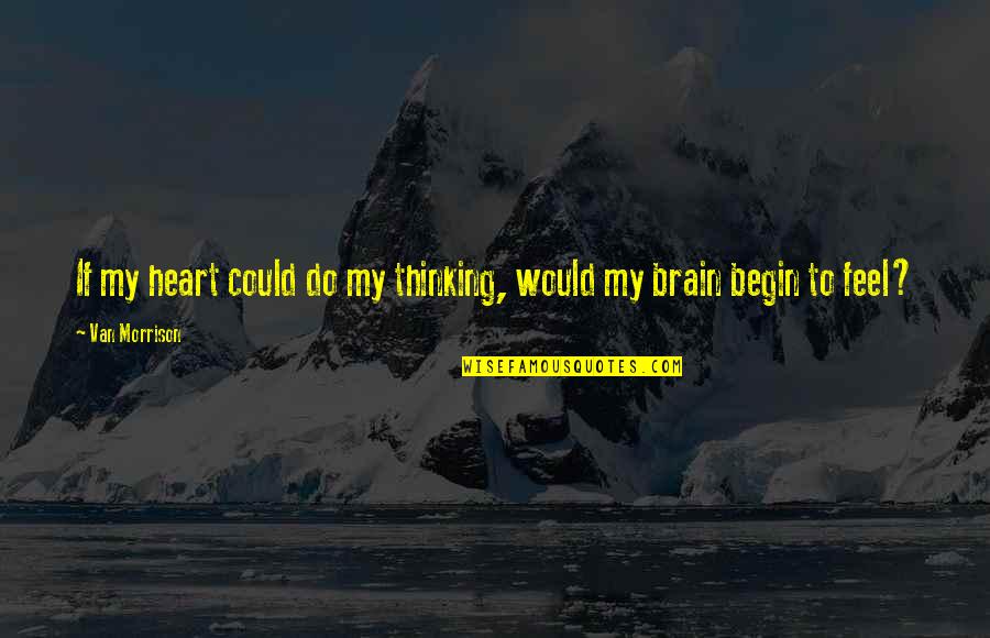 Could Quotes By Van Morrison: If my heart could do my thinking, would