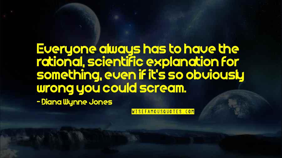 Could Scream Quotes By Diana Wynne Jones: Everyone always has to have the rational, scientific