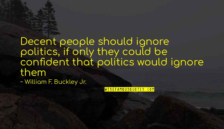 Could Should Quotes By William F. Buckley Jr.: Decent people should ignore politics, if only they