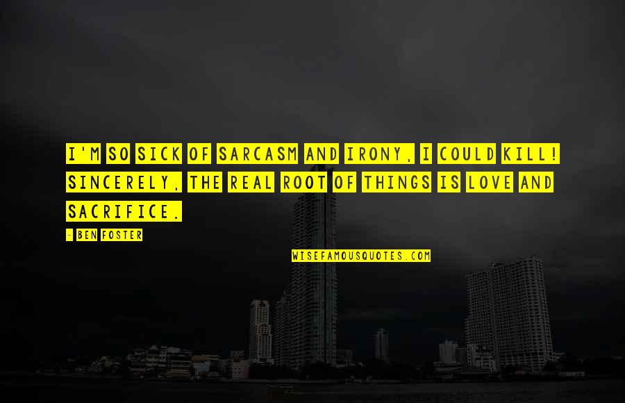Could This Be Real Love Quotes By Ben Foster: I'm so sick of sarcasm and irony, I Could This Be Real Love Quotes By Ben Foster: I'm so sick of sarcasm and irony, I